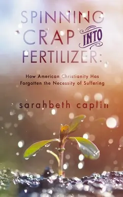 Transformer la merde en engrais : Comment le christianisme américain a oublié la nécessité de la souffrance - Spinning Crap Into Fertilizer: How American Christianity has forgotten the necessity of suffering