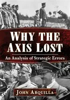 Pourquoi l'Axe a perdu : Une analyse des erreurs stratégiques - Why the Axis Lost: An Analysis of Strategic Errors