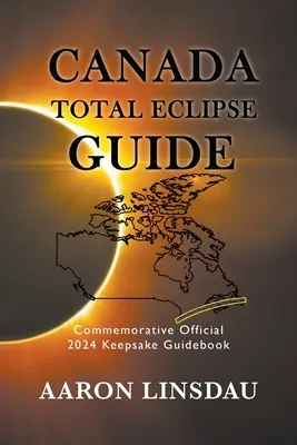 Guide de l'éclipse totale du Canada : Guide commémoratif officiel 2024 - Canada Total Eclipse Guide: Commemorative Official 2024 Keepsake Guidebook