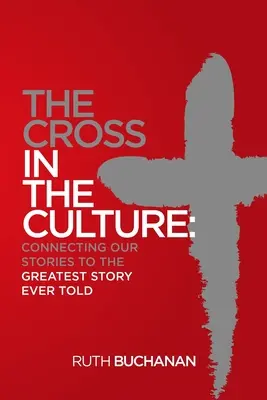 La Croix dans la culture : La croix dans la culture : relier nos histoires à la plus grande histoire jamais racontée - The Cross in the Culture: Connecting Our Stories to the Greatest Story Ever Told