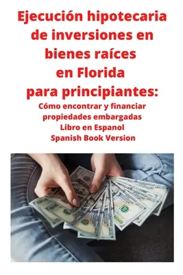 Ejecucin hipotecaria de inversiones en bienes races en Florida para principiantes : Cmo encontrar y financiar propiedades embargadas Libro en Espano - Ejecucin hipotecaria de inversiones en bienes races en Florida para principiantes: Cmo encontrar y financiar propiedades embargadas Libro en Espano