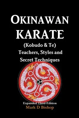 Okinawan Karate (Kobudo & Te) Enseignants, styles et techniques secrètes : Troisième édition augmentée - Okinawan Karate (Kobudo & Te) Teachers, Styles and Secret Techniques: Expanded Third Edition