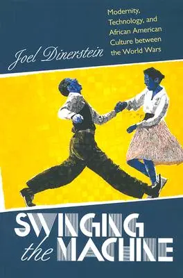 Swinging the Machine : Modernité, technologie et culture afro-américaine dans l'entre-deux-guerres - Swinging the Machine: Modernity, Technology, and African American Culture between the World Wars