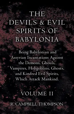 Les diables et les mauvais esprits de Babylone, des incantations babyloniennes et assyriennes contre les démons, les goules, les vampires, les hobgobelins, les fantômes et leurs semblables - The Devils And Evil Spirits Of Babylonia, Being Babylonian And Assyrian Incantations Against The Demons, Ghouls, Vampires, Hobgoblins, Ghosts, And Kin