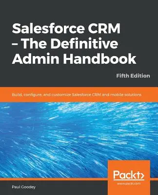 Salesforce CRM - Le manuel d'administration définitif - Cinquième édition - Salesforce CRM - The Definitive Admin Handbook - Fifth Edition
