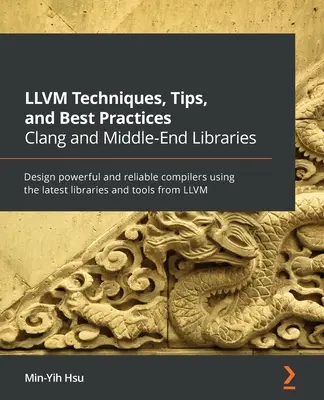 LLVM Techniques, Tips, and Best Practices Clang and Middle-End Libraries : Concevoir des compilateurs puissants et fiables en utilisant les bibliothèques et les outils les plus récents - LLVM Techniques, Tips, and Best Practices Clang and Middle-End Libraries: Design powerful and reliable compilers using the latest libraries and tools