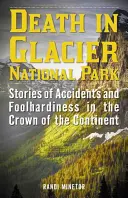 La mort dans le parc national des Glaciers : Histoires d'accidents et d'imprudences dans la couronne du continent - Death in Glacier National Park: Stories of Accidents and Foolhardiness in the Crown of the Continent