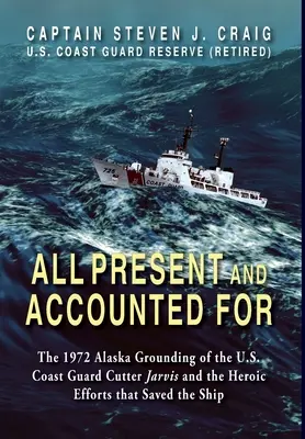 Tous présents et comptabilisés : L'échouage en Alaska du garde-côte Jarvis en 1972 et les efforts héroïques qui ont sauvé le navire - All Present and Accounted For: The 1972 Alaska Grounding of the U.S. Coast Guard Cutter Jarvis and the Heroic Efforts that Saved the Ship