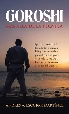 Goroshi Ms All De La Tcnica : Aprende a Escuchar La Llamada De Tu Corazn Y Deja Que Te Recuerde Lo Que Realmente Importa En Tu Vida ... Reljate Y - Goroshi Ms All De La Tcnica: Aprende a Escuchar La Llamada De Tu Corazn Y Deja Que Te Recuerde Lo Que Realmente Importa En Tu Vida ... Reljate Y