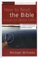 Comment lire la Bible à travers le prisme de Jésus : Un guide pour une lecture de l'Écriture centrée sur le Christ - How to Read the Bible through the Jesus Lens: A Guide to Christ-Focused Reading of Scripture