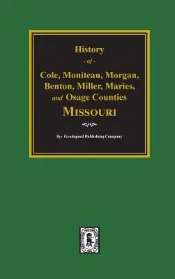 Cole, Moniteau, Morgan, Benton, Miller, Maries et Osage Counties, History Of. - Cole, Moniteau, Morgan, Benton, Miller, Maries, and Osage Counties, History Of.