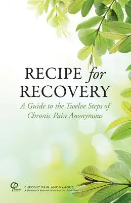 Recipe for Recovery : Un guide des douze étapes de la douleur chronique anonyme - Recipe for Recovery: A Guide to the Twelve Steps of Chronic Pain Anonymous