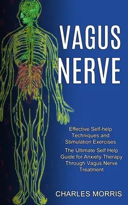 Le nerf vague : Le guide ultime d'auto-assistance pour la thérapie de l'anxiété par le traitement du nerf vague (Techniques d'auto-assistance efficaces et Sti) - Vagus Nerve: The Ultimate Self Help Guide for Anxiety Therapy Through Vagus Nerve Treatment (Effective Self-help Techniques and Sti