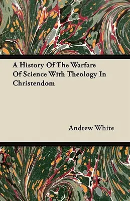 Une histoire de la guerre entre la science et la théologie dans la chrétienté - A History Of The Warfare Of Science With Theology In Christendom