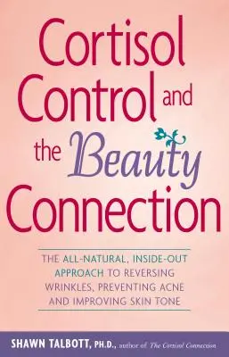 Le contrôle du cortisol et la connexion à la beauté : L'approche entièrement naturelle pour inverser les rides, prévenir l'acné et améliorer le teint de la peau. - Cortisol Control and the Beauty Connection: The All-Natural, Inside-Out Approach to Reversing Wrinkles, Preventing Acne and Improving Skin Tone