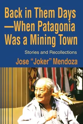 A l'époque où la Patagonie était une ville minière : histoires et souvenirs - Back in Them Days--When Patagonia Was a Mining Town: Stories and Recollections