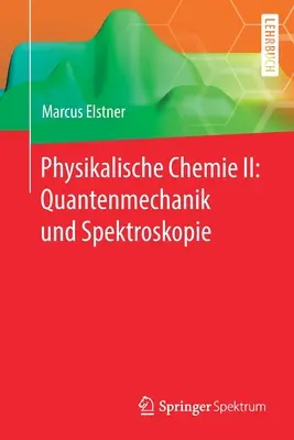 Physikalische Chemie II : Quantenmechanik Und Spektroskopie - Physikalische Chemie II: Quantenmechanik Und Spektroskopie
