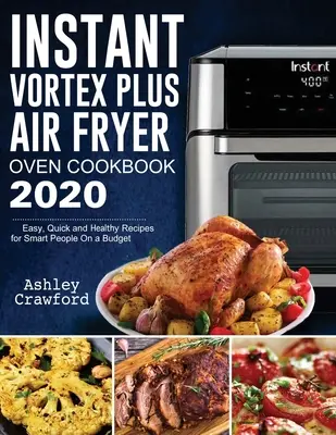 Instant Vortex Plus Air Fryer Oven Cookbook 2020 : Recettes faciles, rapides et saines pour les personnes intelligentes à budget limité - Instant Vortex Plus Air Fryer Oven Cookbook 2020: Easy, Quick and Healthy Recipes for Smart People On a Budget