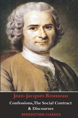 Confessions, Le Contrat social, Discours sur l'inégalité, Discours sur l'économie politique et Discours sur l'effet des arts et des sciences sur la morale. - Confessions, The Social Contract, Discourse on Inequality, Discourse on Political Economy & Discourse on the Effect of the Arts and Sciences on Morali