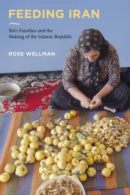 Nourrir l'Iran : Les familles chiites et l'avènement de la République islamique - Feeding Iran: Shi`i Families and the Making of the Islamic Republic