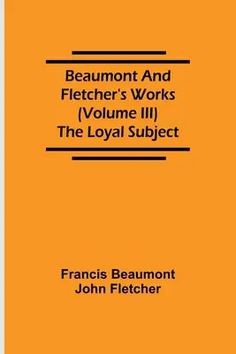 Œuvres de Beaumont et Fletcher (Volume III) Le sujet loyal - Beaumont and Fletcher's Works (Volume III) The Loyal Subject