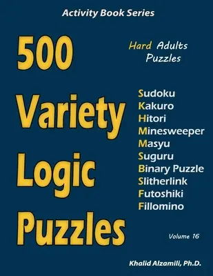 500 puzzles logiques variés : 500 puzzles difficiles pour adultes (Sudoku, Kakuro, Hitori, Minesweeper, Masyu, Suguru, Binary Puzzle, Slitherlink, Futoshiki, Fi - 500 Variety Logic Puzzles: 500 Hard Adults Puzzles (Sudoku, Kakuro, Hitori, Minesweeper, Masyu, Suguru, Binary Puzzle, Slitherlink, Futoshiki, Fi