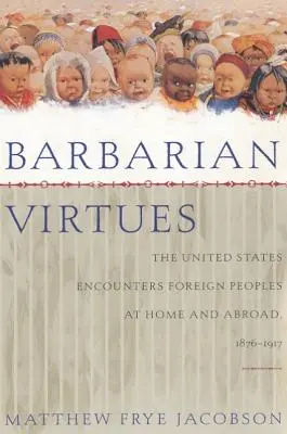 Vertus barbares : les États-Unis rencontrent des peuples étrangers chez eux et à l'étranger, 1876-1917 - Barbarian Virtues: The United States Encounters Foreign Peoples at Home and Abroad, 1876-1917
