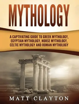 Mythologie : un guide captivant sur la mythologie grecque, la mythologie égyptienne, la mythologie nordique, la mythologie celtique et la mythologie romaine. - Mythology: A Captivating Guide to Greek Mythology, Egyptian Mythology, Norse Mythology, Celtic Mythology and Roman Mythology