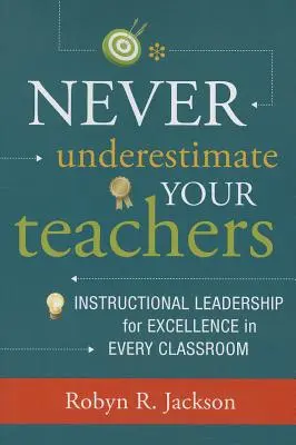 Ne sous-estimez jamais vos enseignants : Leadership pédagogique pour l'excellence dans chaque classe - Never Underestimate Your Teachers: Instructional Leadership for Excellence in Every Classroom