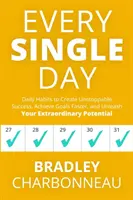 Chaque jour : Les habitudes quotidiennes pour créer un succès imparable, atteindre ses objectifs plus rapidement et libérer son potentiel extraordinaire. - Every Single Day: Daily Habits to Create Unstoppable Success, Achieve Goals Faster, and Unleash Your Extraordinary Potential