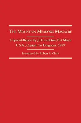 Mountain Meadows Massacre : Un rapport spécial de J.H. Carleton, Bvt. Major U.S.A. Capitaine 1st Dragoons, 1859 - Mountain Meadows Massacre: A Special Report by J.H. Carleton, Bvt. Major U.S.A. Captain 1st Dragoons, 1859