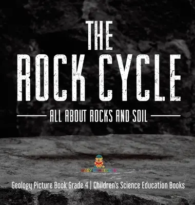 Le cycle des roches : Tout sur les roches et le sol - Livre d'images sur la géologie, 4e année - Livres pour enfants sur l'enseignement des sciences - The Rock Cycle: All about Rocks and Soil - Geology Picture Book Grade 4 - Children's Science Education Books