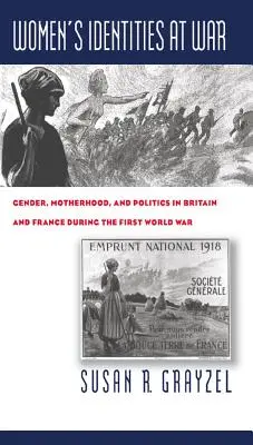 Identités féminines en guerre : Genre, maternité et politique en Grande-Bretagne et en France pendant la Première Guerre mondiale - Women's Identities at War: Gender, Motherhood, and Politics in Britain and France During the First World War