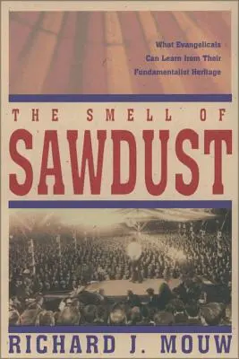 L'odeur de la sciure : Ce que les évangéliques peuvent apprendre de leur héritage fondamentaliste - The Smell of Sawdust: What Evangelicals Can Learn from Their Fundamentalist Heritage