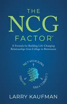 Le facteur NCG : Une formule pour construire des relations qui changent la vie, de l'université à la retraite - The NCG Factor: A Formula for Building Life-Changing Relationships from College to Retirement