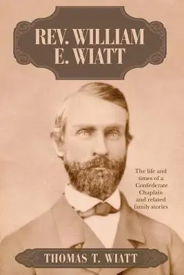 Rev. William E. Wiatt : la vie et l'époque d'un aumônier confédéré et les histoires de famille qui s'y rattachent - Rev. William E. Wiatt: The life and times of a Confederate Chaplain and related family stories