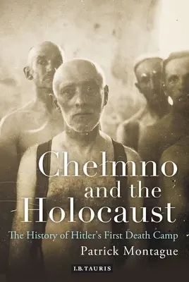 Chelmno et l'Holocauste : Une histoire du premier camp de la mort d'Hitler - Chelmno and the Holocaust: A History of Hitler's First Death Camp