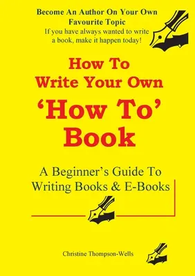 Comment écrire un livre pratique : Un guide pour débutants pour écrire des livres et des e-books - How To Write A How To Book: A Beginner's Guide To Writing Books And E-Books