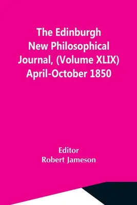 The Edinburgh New Philosophical Journal, (Volume Xlix) avril-octobre 1850 - The Edinburgh New Philosophical Journal, (Volume Xlix) April-October 1850