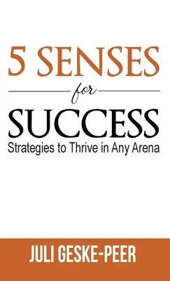 Les 5 sens du succès : Des stratégies pour réussir dans tous les domaines - 5 Senses for Success: Strategies to Thrive in Any Arena