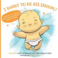 Je veux être bilingue ! Un livre pour les nouveaux parents avec une demande importante de votre bébé - I Want to Be Bilingual!: A Book for New Parents with an Important Request from Your Baby