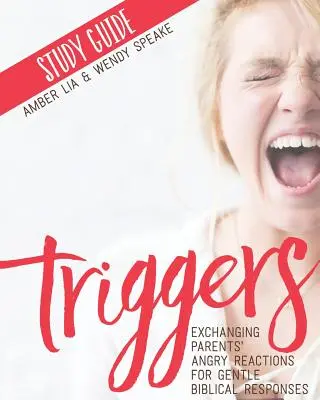 Guide d'étude sur les déclencheurs : Échanger les réactions de colère des parents contre des réponses bibliques douces - Triggers Study Guide: Exchanging Parents' Angry Reactions for Gentle Biblical Responses