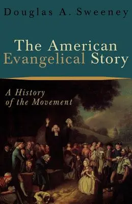 L'histoire évangélique américaine : Une histoire du mouvement - The American Evangelical Story: A History of the Movement