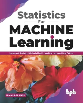 Statistiques pour l'apprentissage automatique : Implémenter les méthodes statistiques utilisées dans l'apprentissage automatique en utilisant Python (English Edition) - Statistics for Machine Learning: Implement Statistical methods used in Machine Learning using Python (English Edition)