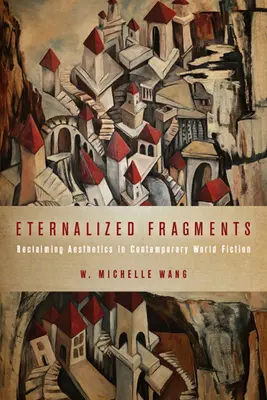 Fragments éternisés : La récupération de l'esthétique dans la fiction mondiale contemporaine - Eternalized Fragments: Reclaiming Aesthetics in Contemporary World Fiction