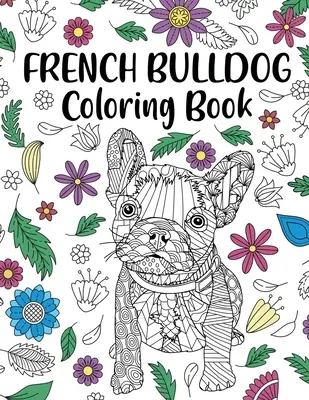 Livre de coloriage du bouledogue français : Livre de coloriage pour adultes, cadeau pour les amoureux des chiens, livre de coloriage pour les Frenchies, cadeau pour les amoureux des animaux, pages de coloriage avec des mandalas floraux. - French Bulldog Coloring Book: Adult Coloring Book, Dog Lover Gift, Frenchie Coloring Book, Gift for Pet Lover, Floral Mandala Coloring Pages