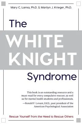 Le syndrome du chevalier blanc : Se libérer du besoin de sauver les autres - The White Knight Syndrome: Rescuing Yourself from Your Need to Rescue Others