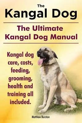 Chien de Kangal. Le manuel ultime du chien de Kangal. Soins du chien de Kangal, coûts, alimentation, toilettage, santé et dressage inclus. - Kangal Dog. the Ultimate Kangal Dog Manual. Kangal Dog Care, Costs, Feeding, Grooming, Health and Training All Included.