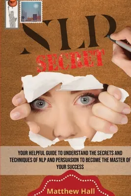 Les secrets de la PNL : Votre guide pour comprendre les secrets et les techniques de la PNL et de la persuasion afin de devenir le maître de votre réussite. - NLP Secrets: Your Helpful Guide To Understand The Secrets And Techniques Of NLP And Persuasion To Become The Master Of Your Success