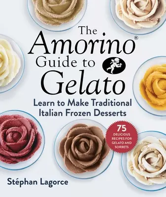 Le Guide Amorino du Gelato : Apprendre à faire des desserts italiens traditionnels - 75 recettes de gelato et de sorbets - The Amorino Guide to Gelato: Learn to Make Traditional Italian Desserts--75 Recipes for Gelato and Sorbets